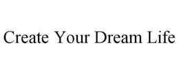 CREATE YOUR DREAM LIFE trademark
