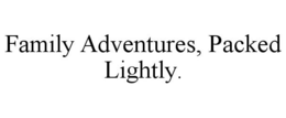 FAMILY ADVENTURES, PACKED LIGHTLY. trademark