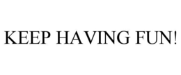 KEEP HAVING FUN! trademark