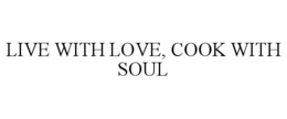 LIVE WITH LOVE, COOK WITH SOUL trademark