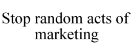 STOP RANDOM ACTS OF MARKETING trademark