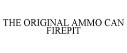 THE ORIGINAL AMMO CAN FIREPIT trademark