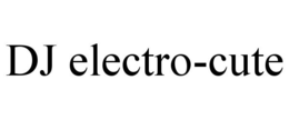 DJ ELECTRO-CUTE trademark