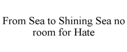 FROM SEA TO SHINING SEA NO ROOM FOR HATE trademark