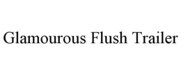 GLAMOUROUS FLUSH TRAILER trademark
