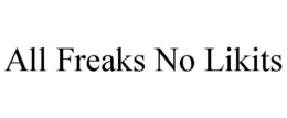 ALL FREAKS NO LIKITS trademark