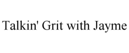 TALKIN' GRIT WITH JAYME trademark