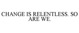 CHANGE IS RELENTLESS. SO ARE WE. trademark