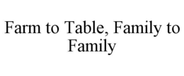 FARM TO TABLE, FAMILY TO FAMILY trademark