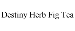 DESTINY HERB FIG TEA trademark