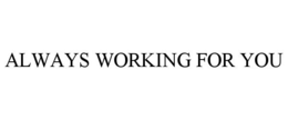 ALWAYS WORKING FOR YOU trademark