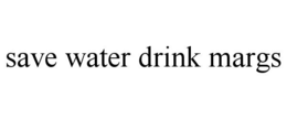SAVE WATER DRINK MARGS trademark