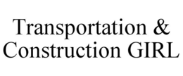 TRANSPORTATION & CONSTRUCTION GIRL trademark