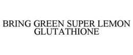 BRING GREEN SUPER LEMON GLUTATHIONE trademark