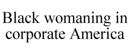 BLACK WOMANING IN CORPORATE AMERICA trademark