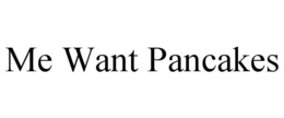 ME WANT PANCAKES trademark
