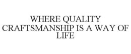 WHERE QUALITY CRAFTSMANSHIP IS A WAY OF LIFE trademark