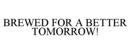 BREWED FOR A BETTER TOMORROW! trademark