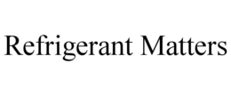 REFRIGERANT MATTERS trademark