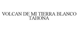 VOLCAN DE MI TIERRA BLANCO TAHONA trademark