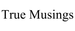 TRUE MUSINGS trademark