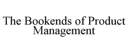 THE BOOKENDS OF PRODUCT MANAGEMENT trademark