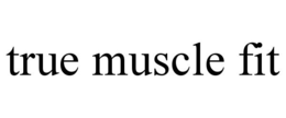 TRUE MUSCLE FIT trademark
