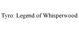 TYRO: LEGEND OF WHISPERWOOD trademark