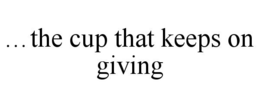 ...THE CUP THAT KEEPS ON GIVING trademark