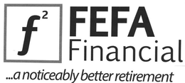 F² FEFA FINANCIAL ...A NOTICEABLY BETTER RETIREMENT trademark