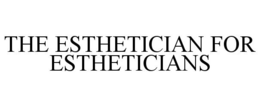 THE ESTHETICIAN FOR ESTHETICIANS trademark
