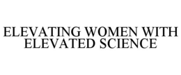 ELEVATING WOMEN WITH ELEVATED SCIENCE trademark