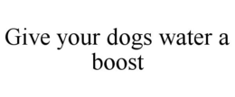 GIVE YOUR DOGS WATER A BOOST trademark