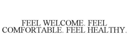 FEEL WELCOME. FEEL COMFORTABLE. FEEL HEALTHY. trademark