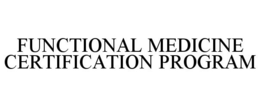 FUNCTIONAL MEDICINE CERTIFICATION PROGRAM trademark