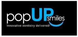 POP UP SMILES INNOVATIVE DENTISTRY DELIVERED! trademark