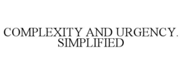 COMPLEXITY AND URGENCY. SIMPLIFIED trademark