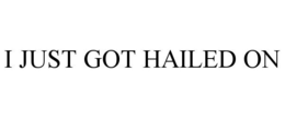 I JUST GOT HAILED ON trademark