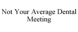NOT YOUR AVERAGE DENTAL MEETING trademark