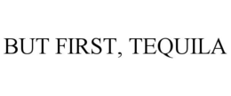 BUT FIRST, TEQUILA trademark