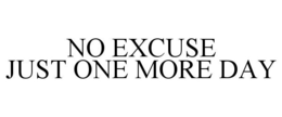 NO EXCUSE JUST ONE MORE DAY trademark