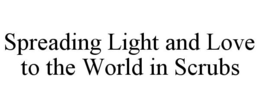SPREADING LIGHT AND LOVE TO THE WORLD IN SCRUBS trademark