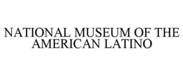 NATIONAL MUSEUM OF THE AMERICAN LATINO trademark