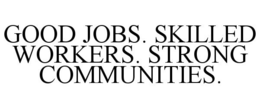 GOOD JOBS. SKILLED WORKERS. STRONG COMMUNITIES. trademark