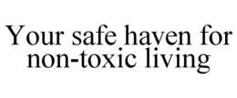 YOUR SAFE HAVEN FOR NON-TOXIC LIVING trademark