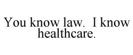 YOU KNOW LAW. I KNOW HEALTHCARE. trademark