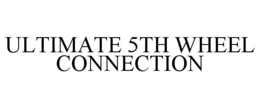 ULTIMATE 5TH WHEEL CONNECTION trademark