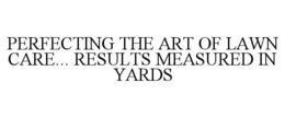 PERFECTING THE ART OF LAWN CARE... RESULTS MEASURED IN YARDS trademark