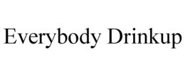 EVERYBODY DRINKUP trademark