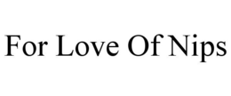 FOR LOVE OF NIPS trademark